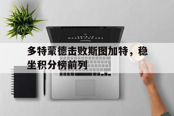 包含多特蒙德击败斯图加特，稳坐积分榜前列的词条