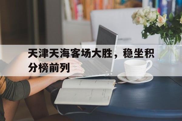 天津天海客场大胜，稳坐积分榜前列