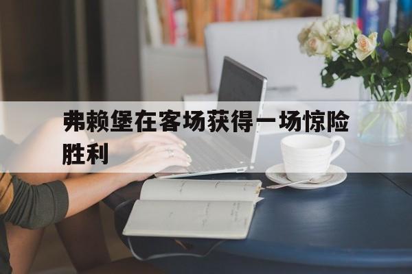 弗赖堡在客场获得一场惊险胜利