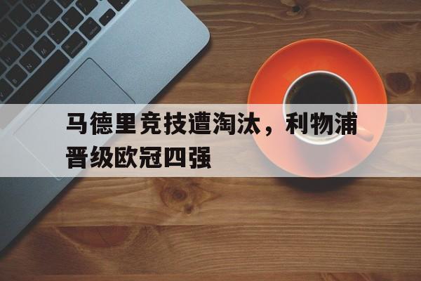 马德里竞技遭淘汰，利物浦晋级欧冠四强
