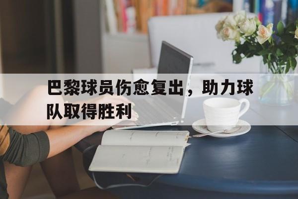 包含巴黎球员伤愈复出，助力球队取得胜利的词条