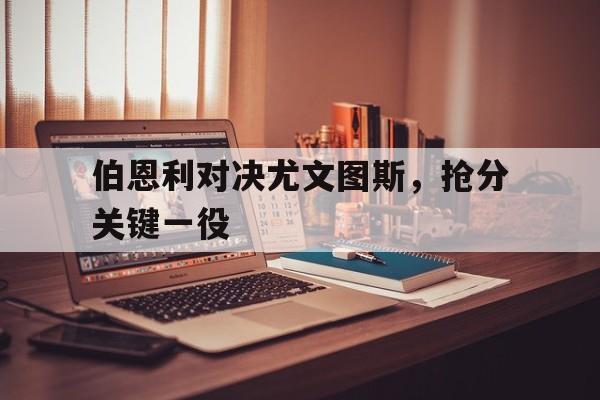 关于伯恩利对决尤文图斯，抢分关键一役的信息