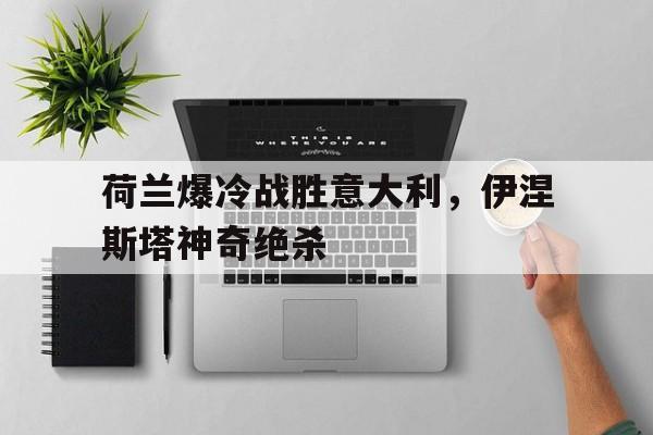 包含荷兰爆冷战胜意大利，伊涅斯塔神奇绝杀的词条