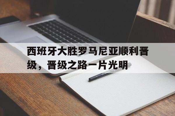 西班牙大胜罗马尼亚顺利晋级，晋级之路一片光明的简单介绍