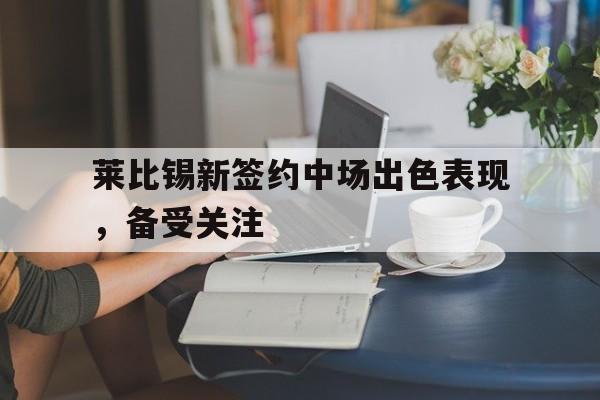 莱比锡新签约中场出色表现，备受关注