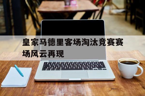 包含皇家马德里客场淘汰竞赛赛场风云再现的词条