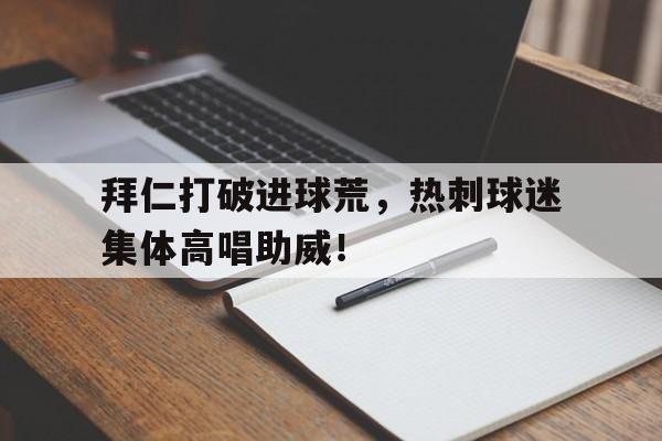 拜仁打破进球荒，热刺球迷集体高唱助威！